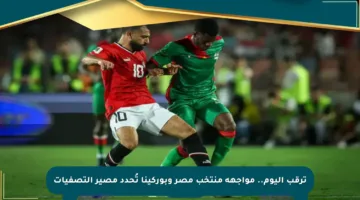 ترقب اليوم.. مواجهة منتخب مصر وبوركينا تُحدد مصير التصفيات